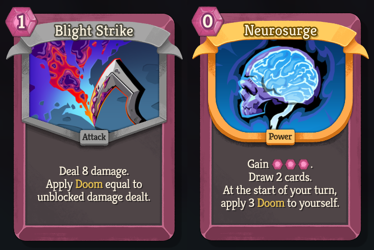 An image of the Common attack card Blight Strike - 1 Energy - “Deal 8 damage. Apply Doom equal to unblocked damage dealt.” and Rare power card Neurosurge - 0 Energy - Gain 3 Energy. Draw 2 cards. At the start of your turn apply 3 Doom to yourself."