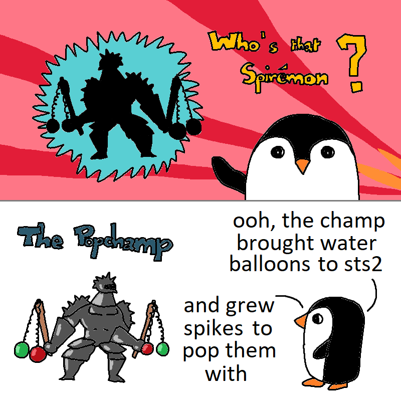 A comic of PixelPenguin asking “Who’s that Spiremon?” And it being revealed to be a spiky version of The Champ with water balloon flails. The text reads “ooh, the champ brought water balloons to sts2 and grew spikes to pop them with”